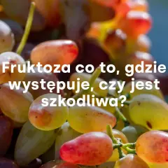 Winogrona, naturalne źródło fruktozy. Czy fruktoza a cukrzyca to temat do dyskusji? Dowiedz się, gdzie występuje i czy jest szkodliwa.