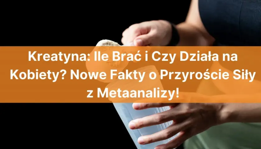Kreatyna dla kobiet: dawkowanie i efekty. Nowe fakty o przyroście siły z metaanalizy.